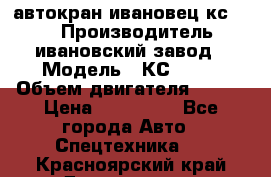 автокран ивановец кс 3577 › Производитель ­ ивановский завод › Модель ­ КС 3577 › Объем двигателя ­ 180 › Цена ­ 500 000 - Все города Авто » Спецтехника   . Красноярский край,Дивногорск г.